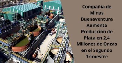 Compañía de Minas Buenaventura Aumenta Producción de Plata en 2,4 Millones de Onzas en el Segundo Trimestre