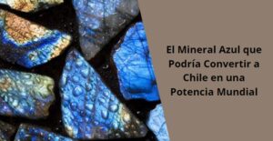 El Mineral Azul que podria Convertir a Chile en una Potencia Mundial 3