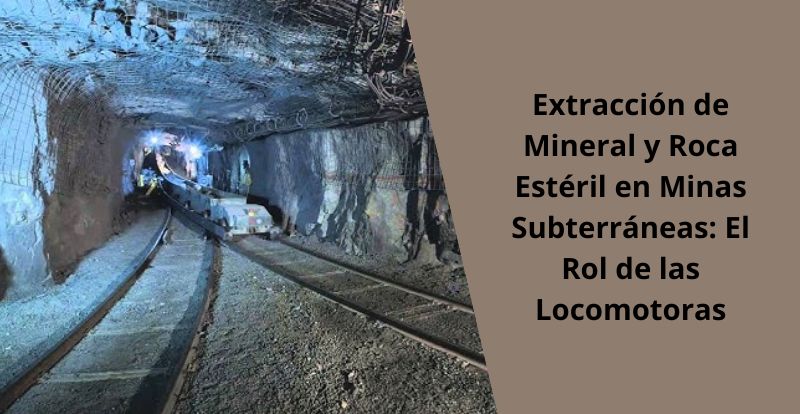 Extraccion de Mineral y Roca Esteril en Minas Subterraneas El Rol de las Locomotoras