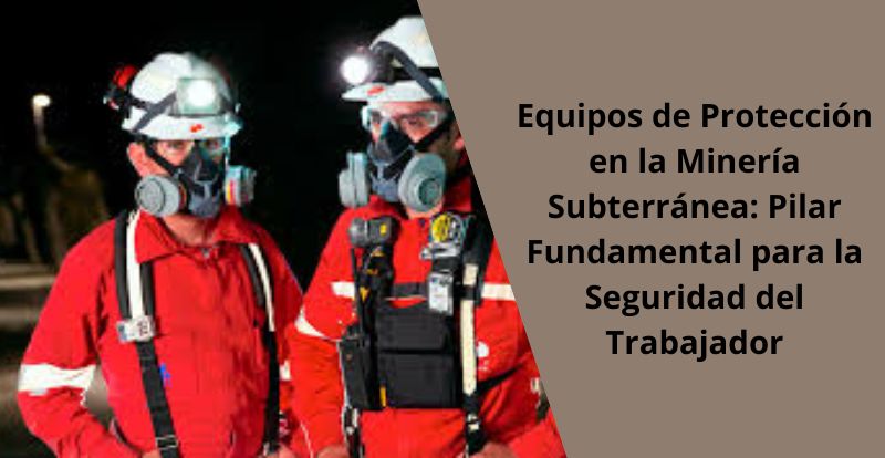 Equipos de Protección en la Minería Subterránea Pilar Fundamental para la Seguridad del Trabajador Equipos de Proteccion en la Mineria Subterranea Pilar Fundamental para la Seguridad del Trabajador